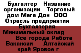 Бухгалтер › Название организации ­ Торговый дом Мега Дон, ООО › Отрасль предприятия ­ Бухгалтерия › Минимальный оклад ­ 30 000 - Все города Работа » Вакансии   . Алтайский край,Яровое г.